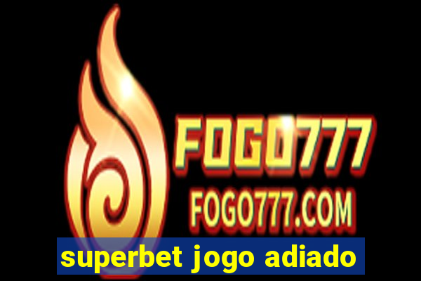 superbet jogo adiado